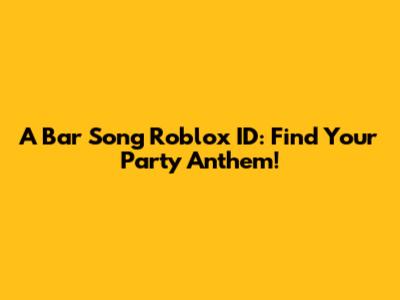 A Bar Song Roblox ID: Find Your Party Anthem!