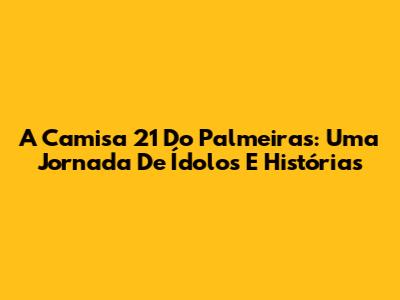 A Camisa 21 Do Palmeiras: Uma Jornada De Ídolos E Histórias