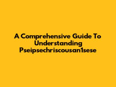 A Comprehensive Guide To Understanding Pseipsechriscousan1sese