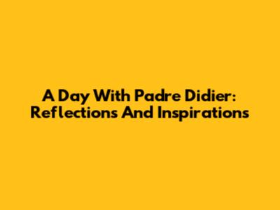 A Day With Padre Didier: Reflections And Inspirations