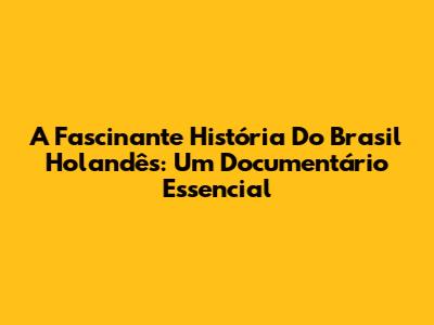 A Fascinante História Do Brasil Holandês: Um Documentário Essencial