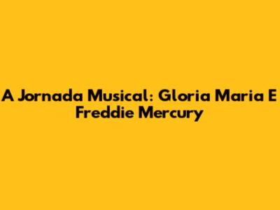 A Jornada Musical: Gloria Maria E Freddie Mercury