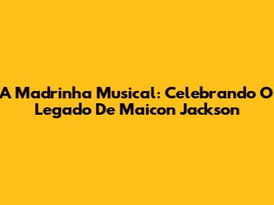 A Madrinha Musical: Celebrando O Legado De Maicon Jackson