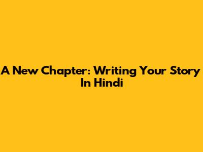 A New Chapter: Writing Your Story In Hindi