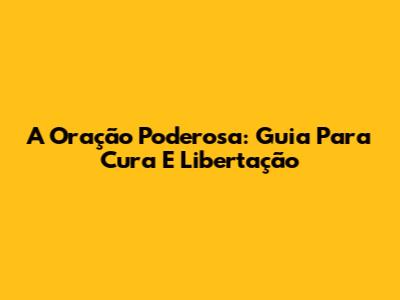 A Oração Poderosa: Guia Para Cura E Libertação