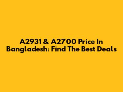 A2931 & A2700 Price In Bangladesh: Find The Best Deals