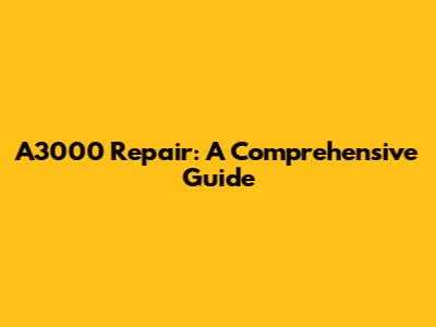 A3000 Repair: A Comprehensive Guide