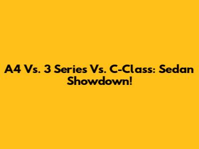 A4 Vs. 3 Series Vs. C-Class: Sedan Showdown!