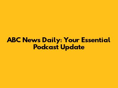 ABC News Daily: Your Essential Podcast Update