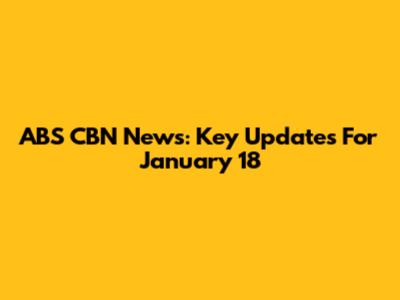 ABS CBN News: Key Updates For January 18