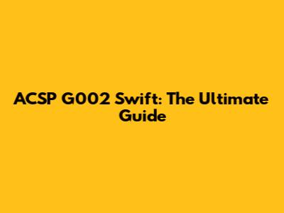 ACSP G002 Swift: The Ultimate Guide