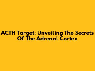 ACTH Target: Unveiling The Secrets Of The Adrenal Cortex