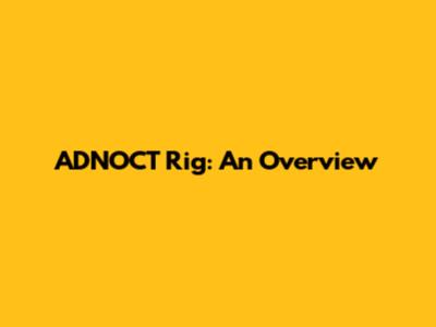 ADNOCT Rig: An Overview