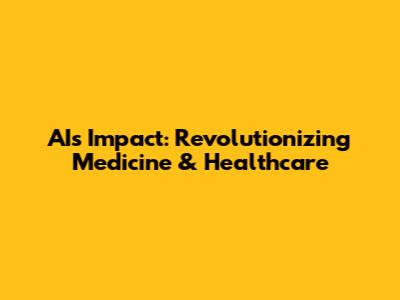 AI's Impact: Revolutionizing Medicine & Healthcare