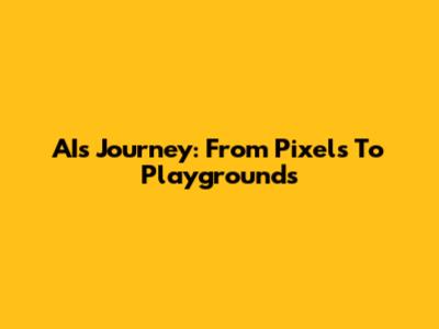 AI's Journey: From Pixels To Playgrounds