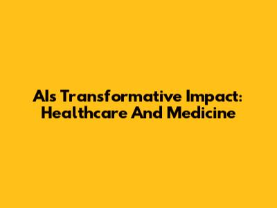 AI's Transformative Impact: Healthcare And Medicine