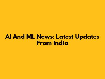 AI And ML News: Latest Updates From India