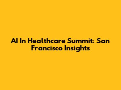 AI In Healthcare Summit: San Francisco Insights