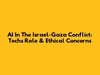 AI In The Israel-Gaza Conflict: Tech's Role & Ethical Concerns