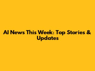 AI News This Week: Top Stories & Updates