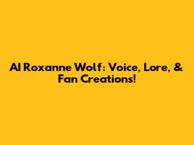 AI Roxanne Wolf: Voice, Lore, & Fan Creations!