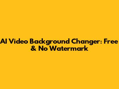 AI Video Background Changer: Free & No Watermark