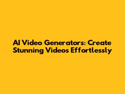 AI Video Generators: Create Stunning Videos Effortlessly
