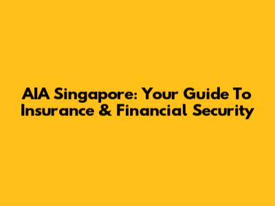 AIA Singapore: Your Guide To Insurance & Financial Security