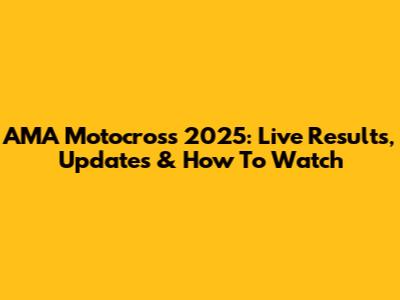 AMA Motocross 2025: Live Results, Updates & How To Watch