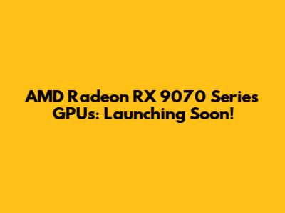 AMD Radeon RX 9070 Series GPUs: Launching Soon!