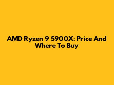 AMD Ryzen 9 5900X: Price And Where To Buy