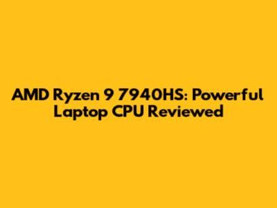AMD Ryzen 9 7940HS: Powerful Laptop CPU Reviewed