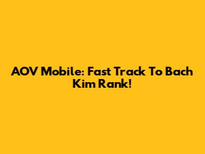 AOV Mobile: Fast Track To Bach Kim Rank!