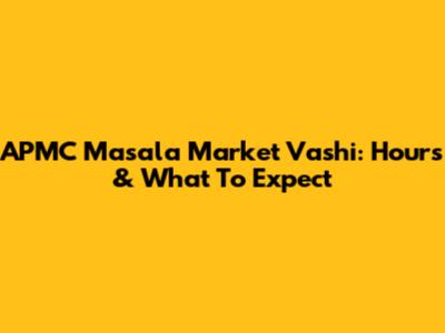 APMC Masala Market Vashi: Hours & What To Expect