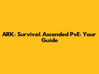 ARK: Survival Ascended PvE: Your Guide