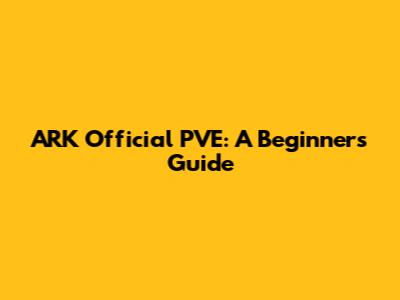 ARK Official PVE: A Beginner's Guide