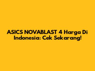 ASICS NOVABLAST 4 Harga Di Indonesia: Cek Sekarang!