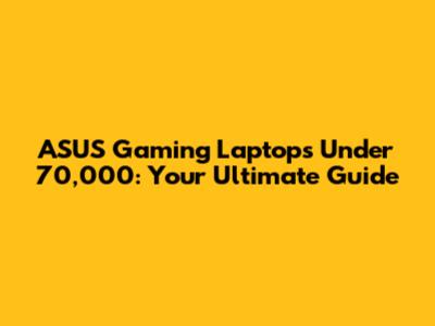 ASUS Gaming Laptops Under 70,000: Your Ultimate Guide