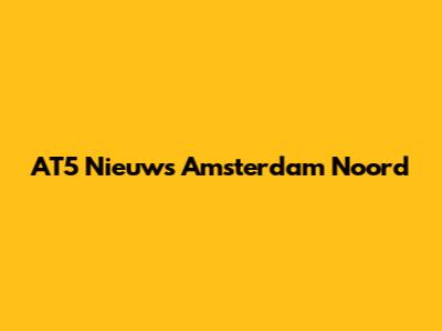AT5 Nieuws Amsterdam Noord
