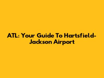 ATL: Your Guide To Hartsfield-Jackson Airport