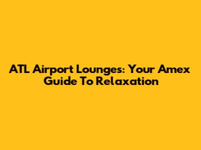 ATL Airport Lounges: Your Amex Guide To Relaxation