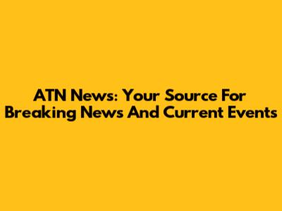 ATN News: Your Source For Breaking News And Current Events