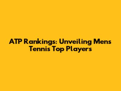 ATP Rankings: Unveiling Men's Tennis Top Players