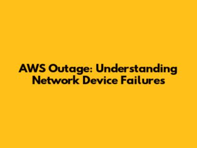 AWS Outage: Understanding Network Device Failures