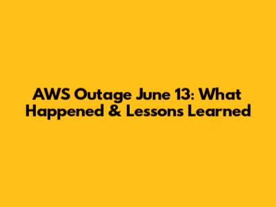 AWS Outage June 13: What Happened & Lessons Learned