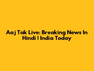 Aaj Tak Live: Breaking News In Hindi | India Today
