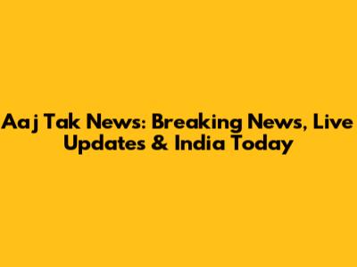 Aaj Tak News: Breaking News, Live Updates & India Today