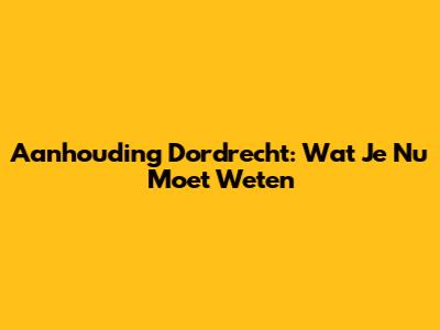 Aanhouding Dordrecht: Wat Je Nu Moet Weten