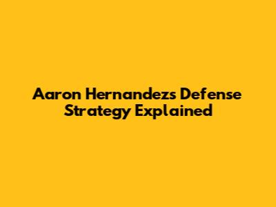 Aaron Hernandez's Defense Strategy Explained