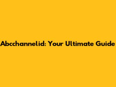 Abcchannelid: Your Ultimate Guide